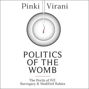 Politics of the Womb: The Perils of IVF, Surrogacy and Modified Babies [Audiobook]