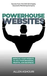 Powerhouse Websites: Improve Your Website to 10x Your Branding, Profits, & Business