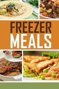 Freezer Meals: Easy and Delicious Money Saving Freezer Meal Recipes for the Entire Family