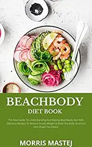Beachbody Diet Book: The New Guide To Understanding And Making Beachbody Diet With Delicious Recipes