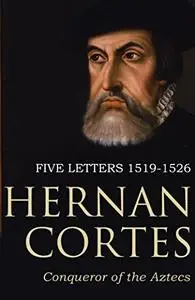 Five Letters of Cortes to the Emperor: 1519-1526