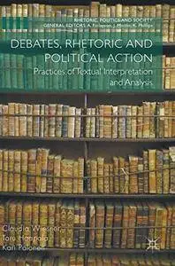 Debates, Rhetoric and Political Action: Practices of Textual Interpretation and Analysis (Rhetoric, Politics and Society)