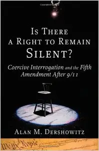 Is There a Right to Remain Silent?: Coercive Interrogation and the Fifth Amendment After 9/11 by Alan M. Dershowitz