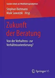 Zukunft der Beratung: Von der Verhaltens- zur Verhältnisorientierung? (Soziale Arbeit als Wohlfahrtsproduktion)