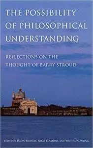 The Possibility of Philosophical Understanding: Reflections on the Thought of Barry Stroud