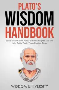 Plato's Wisdom Handbook: Equip Yourself With Timeless Insights That Will Help Guide You In These Modern Times