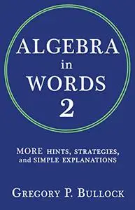 Algebra in Words 2: MORE Hints, Strategies and Simple Explanations