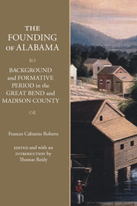 The Founding of Alabama : Background and Formative Period in the Great Bend and Madison County