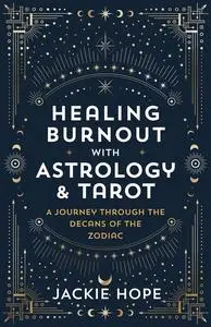 Healing Burnout with Astrology & Tarot: A Journey through the Decans of the Zodiac