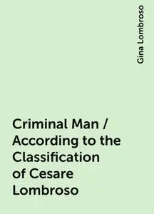 «Criminal Man / According to the Classification of Cesare Lombroso» by Gina Lombroso