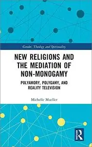 New Religions and the Mediation of Non-Monogamy: Polyamory, Polygamy, and Reality Television