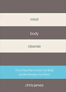 Mind Body Cleanse: The 12 Day Plan to Heal Your Body and Re-Energise Your Mind