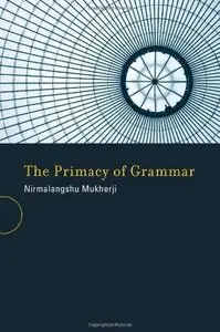 Nirmalangshu Mukherji, "The Primacy of Grammar (Bradford Books)"