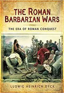 The Roman Barbarian Wars: The Era of Roman Conquest