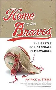 Home of the Braves: The Battle for Baseball in Milwaukee