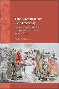 The Vaccination Controversy: The Rise, Reign and Fall of Compulsory Vaccination for Smallpox