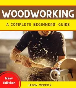 WOODWORKING: A Complete Beginner’s Guide to The Art of Woodworking with Easy