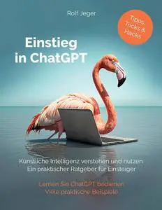 Einstieg in ChatGPT: Künstliche Intelligenz verstehen und nutzen: Ein praktischer Ratgeber für Einsteiger (German Edition)