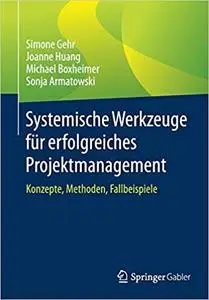 Systemische Werkzeuge für erfolgreiches Projektmanagement: Konzepte, Methoden, Fallbeispiele