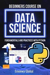 Beginners Course On Data Science: Fundamentals and Practices With Python