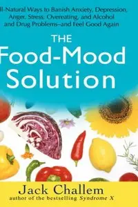 The Food-Mood Solution: All-Natural Ways to Banish Anxiety, Depression, Anger, Stress, Overeating, and Alcohol and Drug Problem