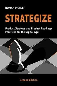 Strategize: Product Strategy and Product Roadmap Practices for the Digital Age