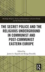 The Secret Police and the Religious Underground in Communist and Post-Communist Eastern Europe