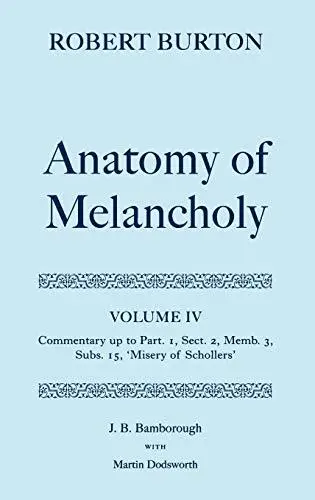 The Anatomy of Melancholy: Volume IV: Commentary up to Part 1, Section 2, Member 3, Subsection 15, "Misery of Schollers"