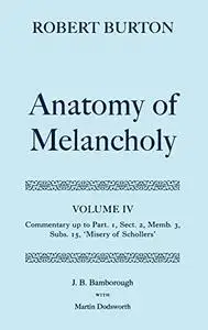 The Anatomy of Melancholy: Volume IV: Commentary up to Part 1, Section 2, Member 3, Subsection 15, "Misery of Schollers"