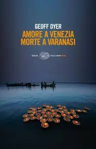 Geoff Dyer - Amore a Venezia. Morte a Varanasi