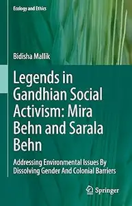 Legends in Gandhian Social Activism: Mira Behn and Sarala Behn: Addressing Environmental Issues By Dissolving Gender And
