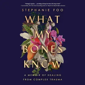 What My Bones Know: A Memoir of Healing from Complex Trauma [Audiobook]