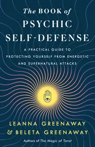 The Book of Psychic Self-Defense: A Practical Guide to Protecting Yourself from Energetic and Supernatural Attacks