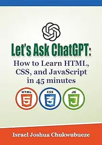 Let’s Ask ChatGPT: How to Learn HTML, CSS, and JavaScript in 45 minutes