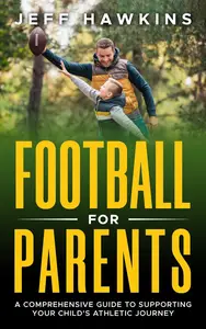 Football for Parents: A Comprehensive Guide to Supporting Your Child's Athletic Journey