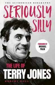 Seriously Silly: The Life of Terry Jones (The Authorised Biography)
