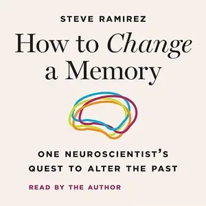 How to Change a Memory: One Neuroscientist's Quest to Alter the Past [Audiobook]