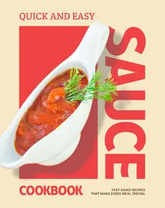 Quick and Easy Sauce Cookbook: Fast Sauce Recipes That Make Every Meal Special