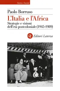 Paolo Borruso - L'Italia e l'Africa. Strategie e visioni dell'età postcoloniale (1945-1989)