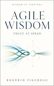 Agile Wisdom: Trust at Speed (Wisdom as Strategy Book 5)