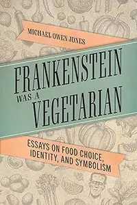 Frankenstein Was a Vegetarian: Essays on Food Choice, Identity, and Symbolism