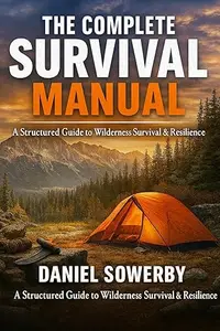 The Complete Survival Manual: Advanced Wilderness, Bushcraft & Emergency Preparedness Guide for Beginners