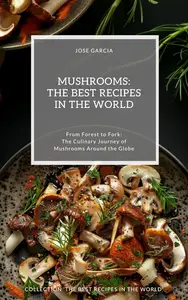 Mushrooms: The Best Recipes in the World: (From Forest to Fork: The Culinary Journey of Mushrooms Around the Globe)