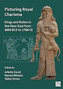 Picturing Royal Charisma: Kings and Rulers in the Near East from 3000 Bce to 1700 Ce