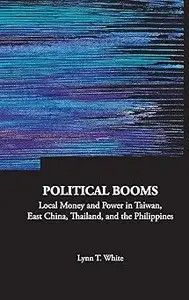 Political Booms: Local Money and Power in Taiwan, East China, Thailand, and the Philippines