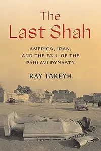 The Last Shah: America, Iran, and the Fall of the Pahlavi Dynasty