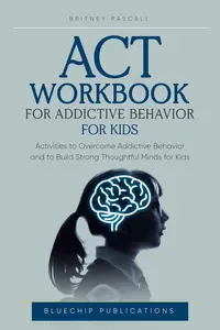 ACT WORKBOOK FOR ADDICTIVE BEHAVIOR FOR KIDS