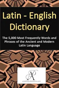 Latin - English Dictionary: The 5,000 Most Frequently Words and Phrases of the Ancient and Modern Latin Language