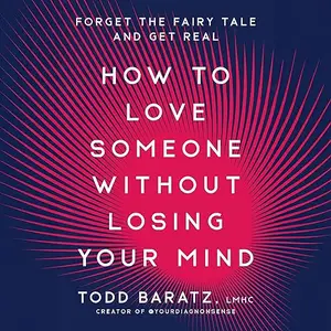 How to Love Someone Without Losing Your Mind: Forget the Fairy Tale and Get Real [Audiobook]