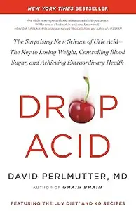 Drop Acid: The Surprising New Science of Uric Acid―The Key to Losing Weight, Controlling Blood Sugar, and Achieving Extr